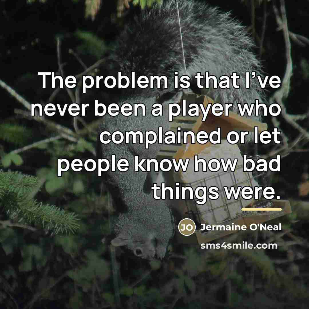 “The problem is that I've never been a player who…” quote by Jermaine O'Neal