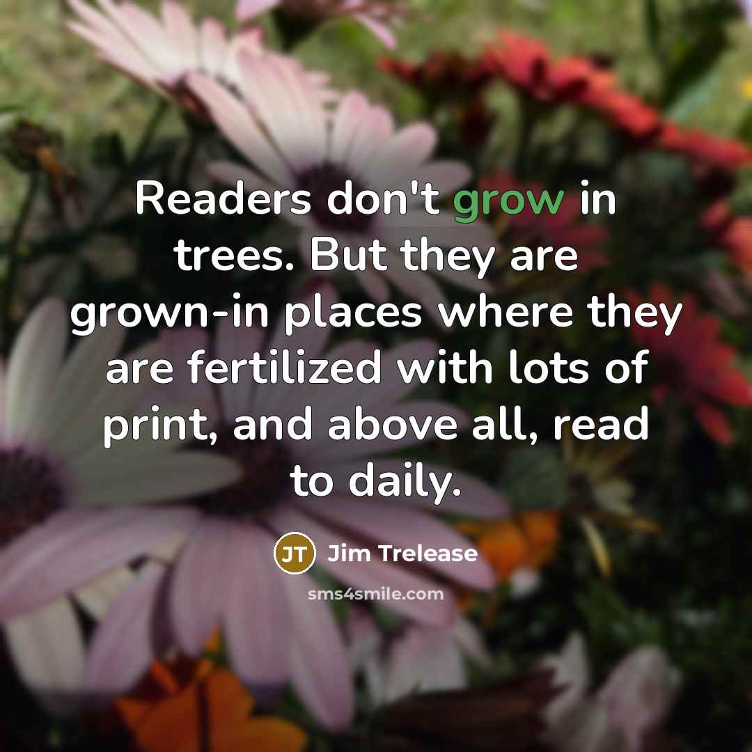 “Readers don't grow in trees. But they are grown-in places…” quote by Jim Trelease