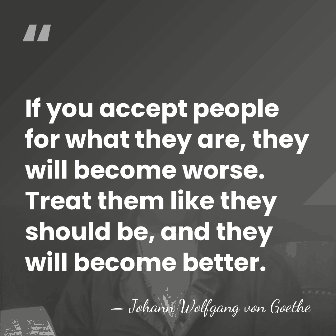 If you accept people for what they are, they will become worse.&hellip; - Johann Wolfgang Von Goethe