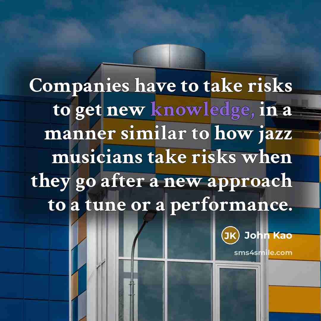 “Companies have to take risks to get new knowledge, in…” quote by John Kao