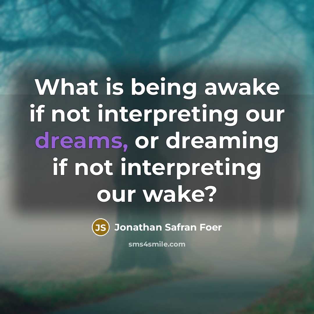 “What is being awake if not interpreting our dreams, or…” quote by Jonathan Safran Foer