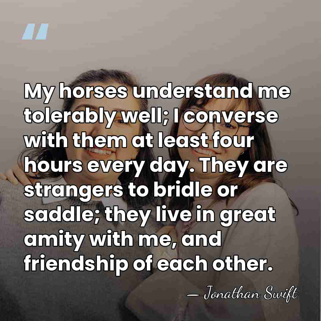 My horses understand me tolerably well; I converse with them at least&hellip; - Jonathan Swift