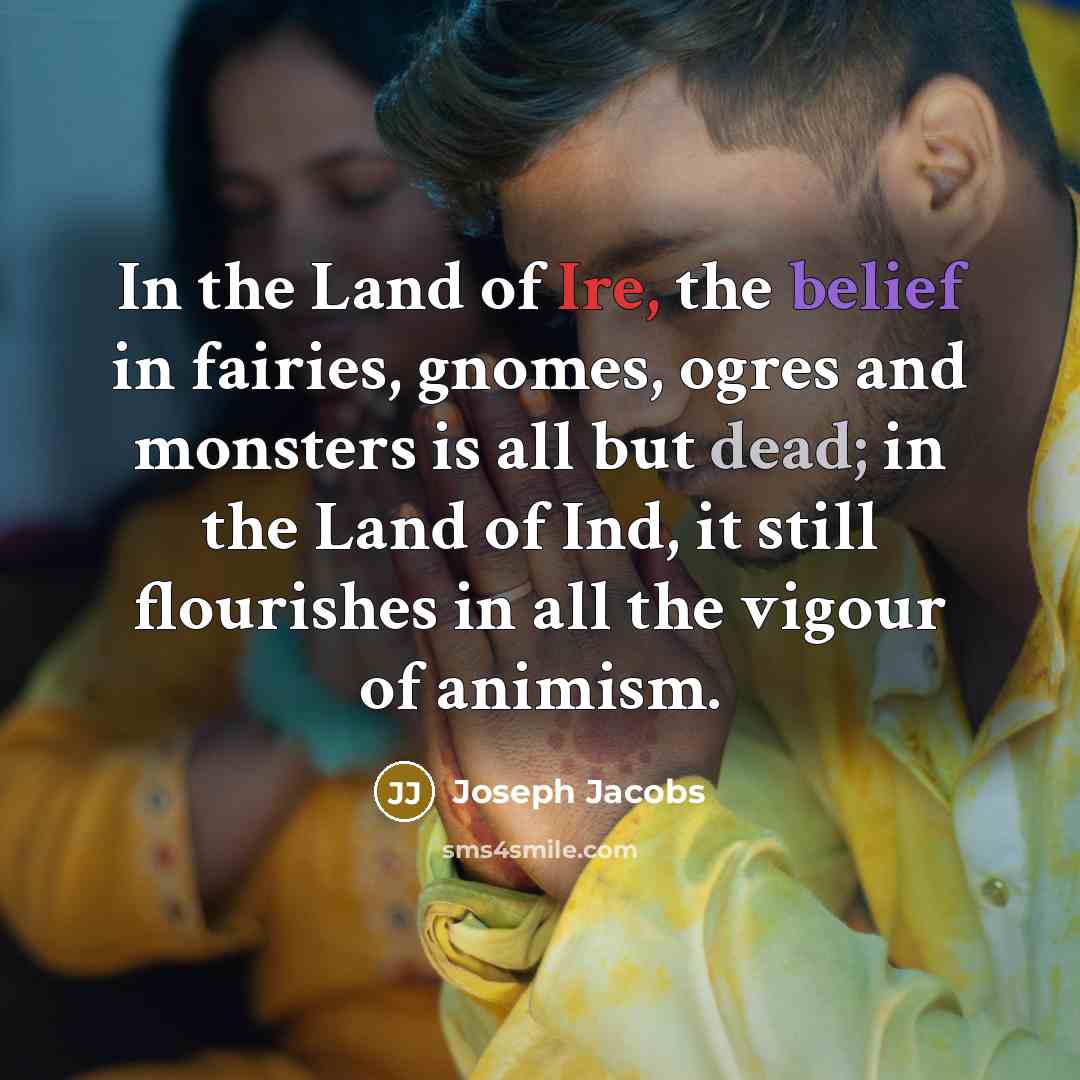 “In the Land of Ire, the belief in fairies, gnomes, ogres and monsters is all but dead; in the Land of Ind, it still flourishes in all the vigour of animism.” quote by Joseph Jacobs