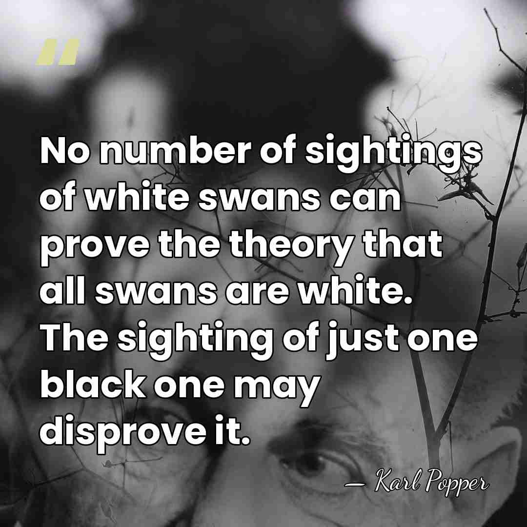 No number of sightings of white swans can prove the theory that&hellip; - Karl Popper