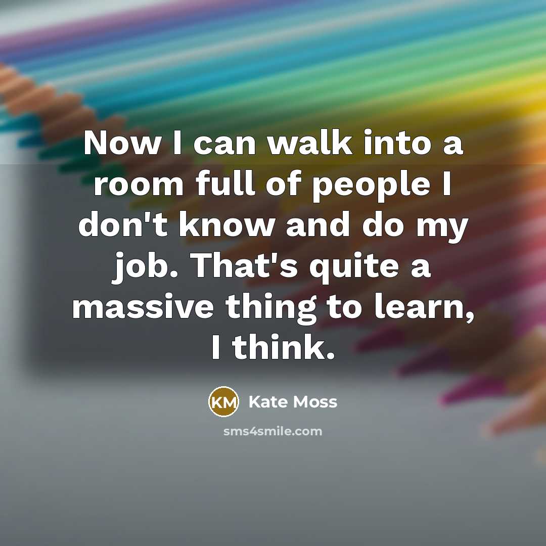 “Now I can walk into a room full of people…” quote by Kate Moss
