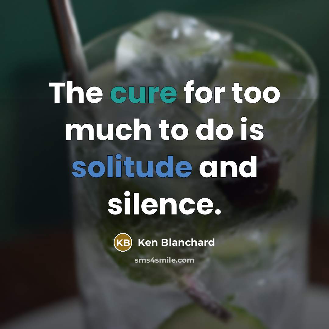 “The cure for too much to do is solitude and…” quote by Ken Blanchard