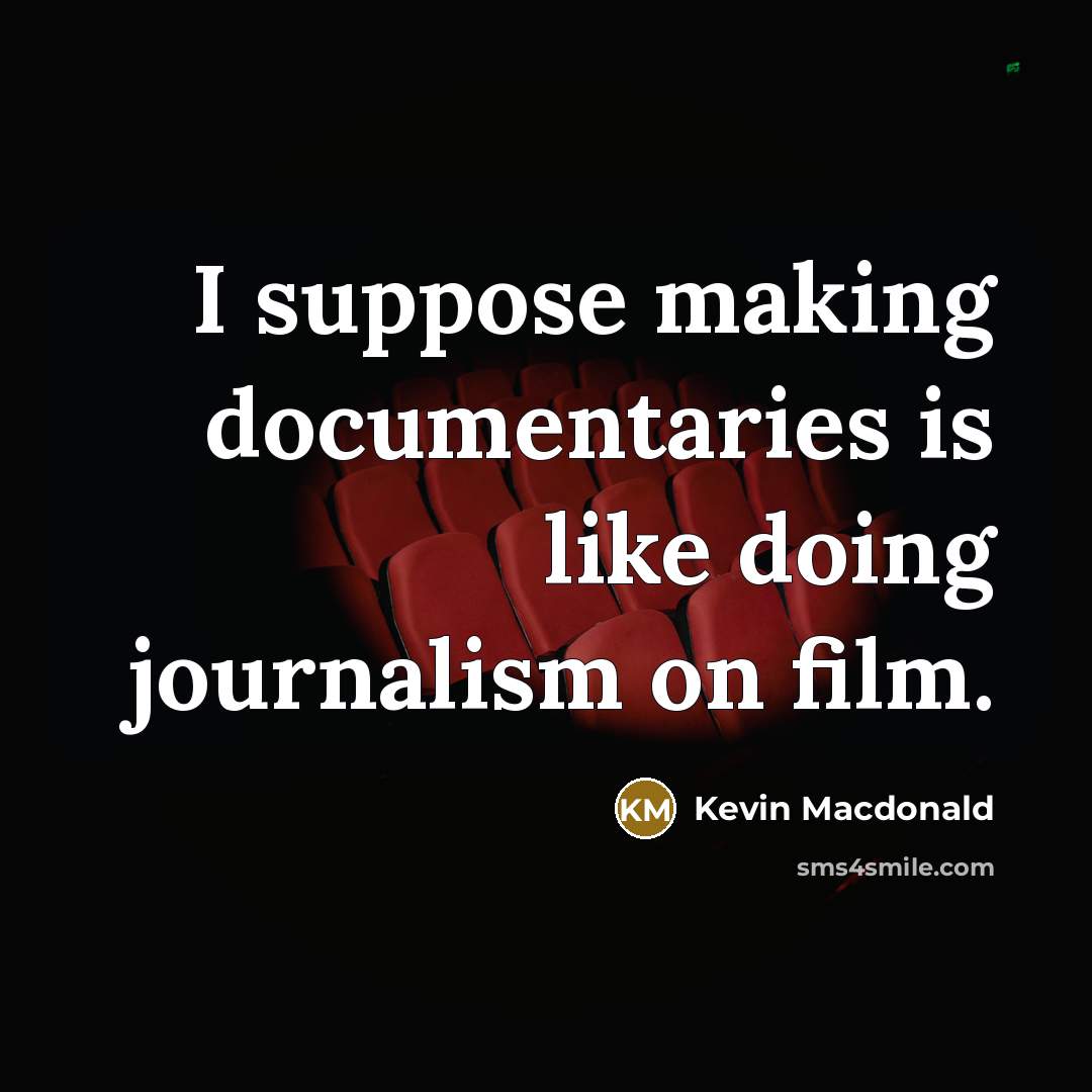 “I suppose making documentaries is like doing journalism on film.…” quote by Kevin Macdonald