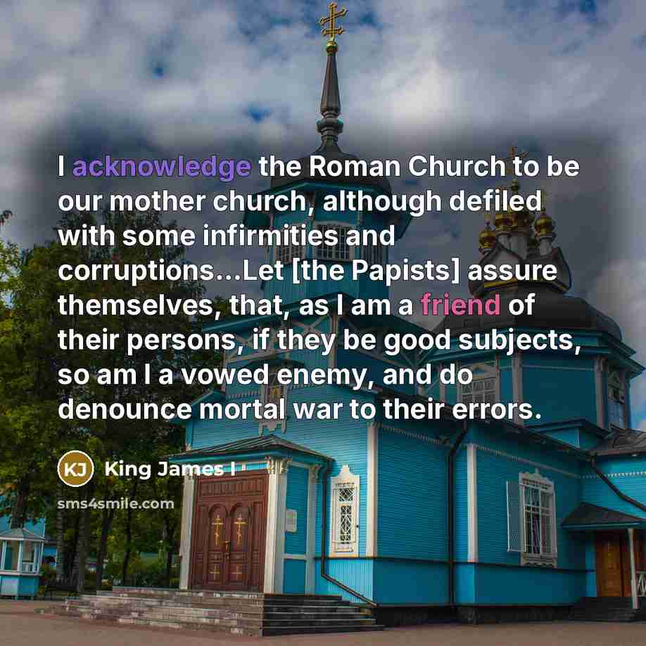“I acknowledge the Roman Church to be our mother church,…” quote by King James I