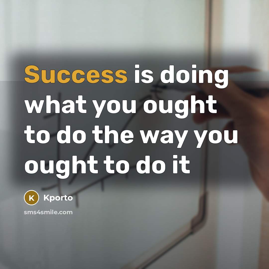 “Success is doing what you ought to do the way you ought to do it” quote by Kporto
