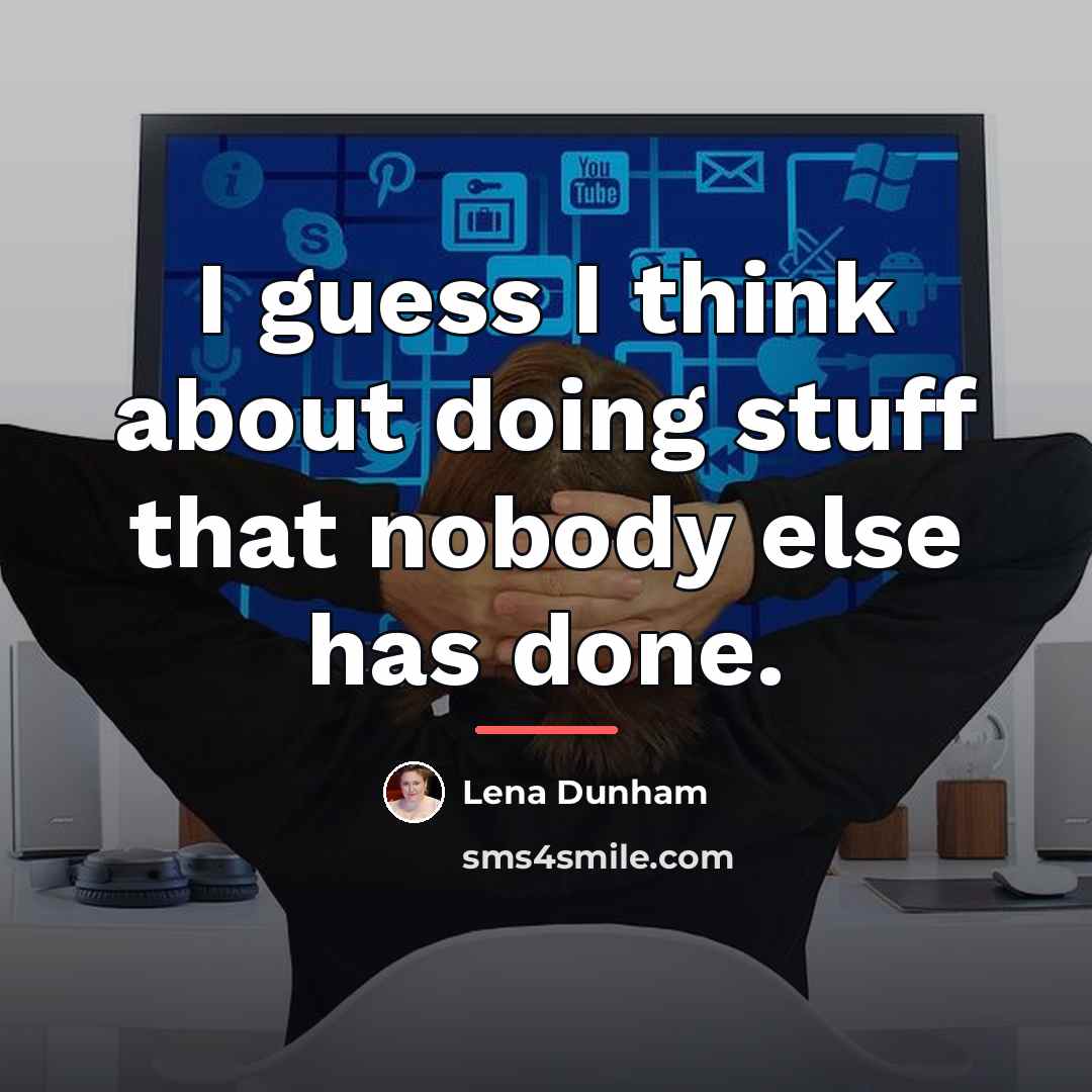 “I guess I think about doing stuff that nobody else…” quote by Lena Dunham