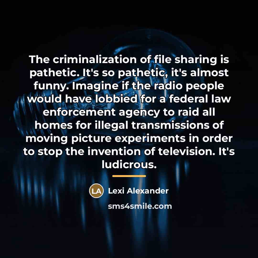 “The criminalization of file sharing is pathetic. It's so pathetic,…” quote by Lexi Alexander
