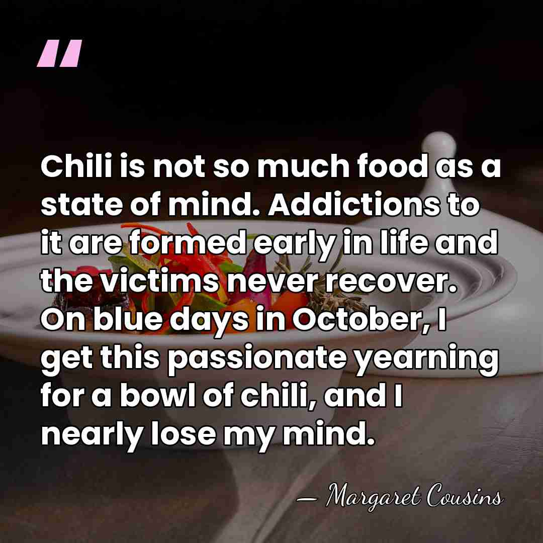 Chili is not so much food as a state of mind. Addictions&hellip; - Margaret Cousins