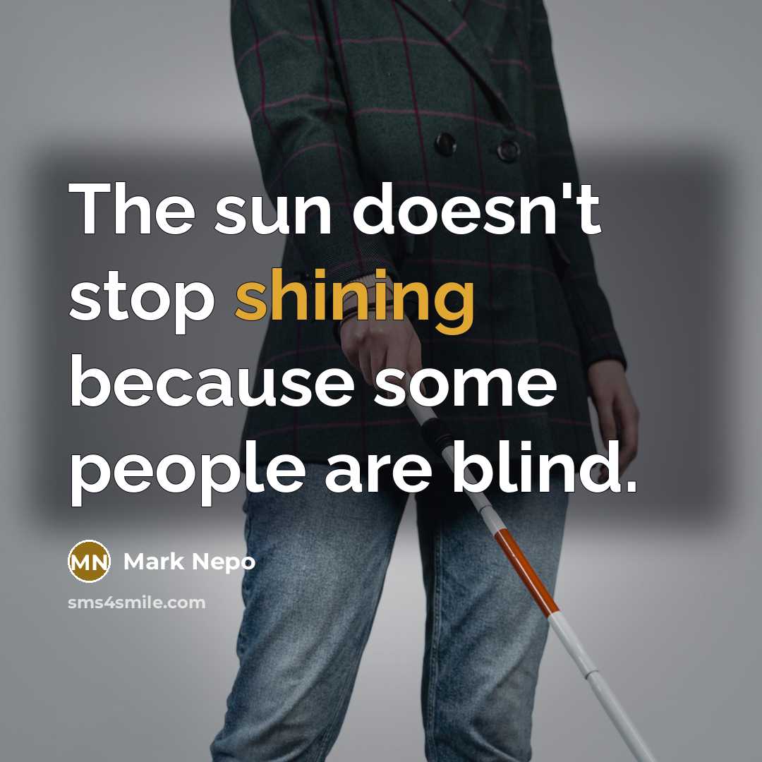 “The sun doesn't stop shining because some people are blind.…” quote by Mark Nepo