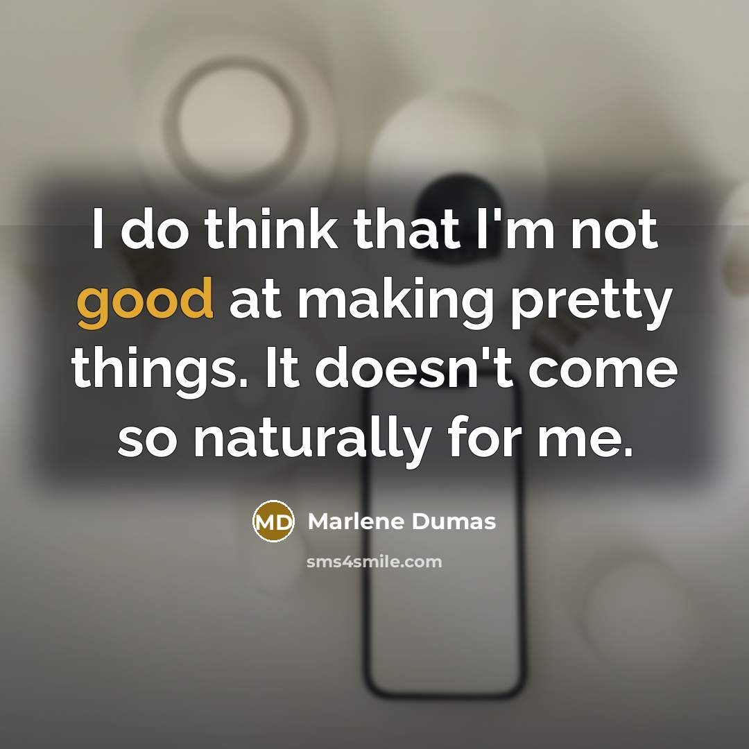 “I do think that I'm not good at making pretty…” quote by Marlene Dumas