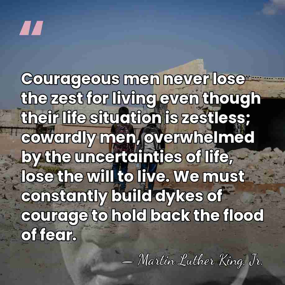 Courageous men never lose the zest for living even though their life&hellip; - Martin Luther King, Jr.