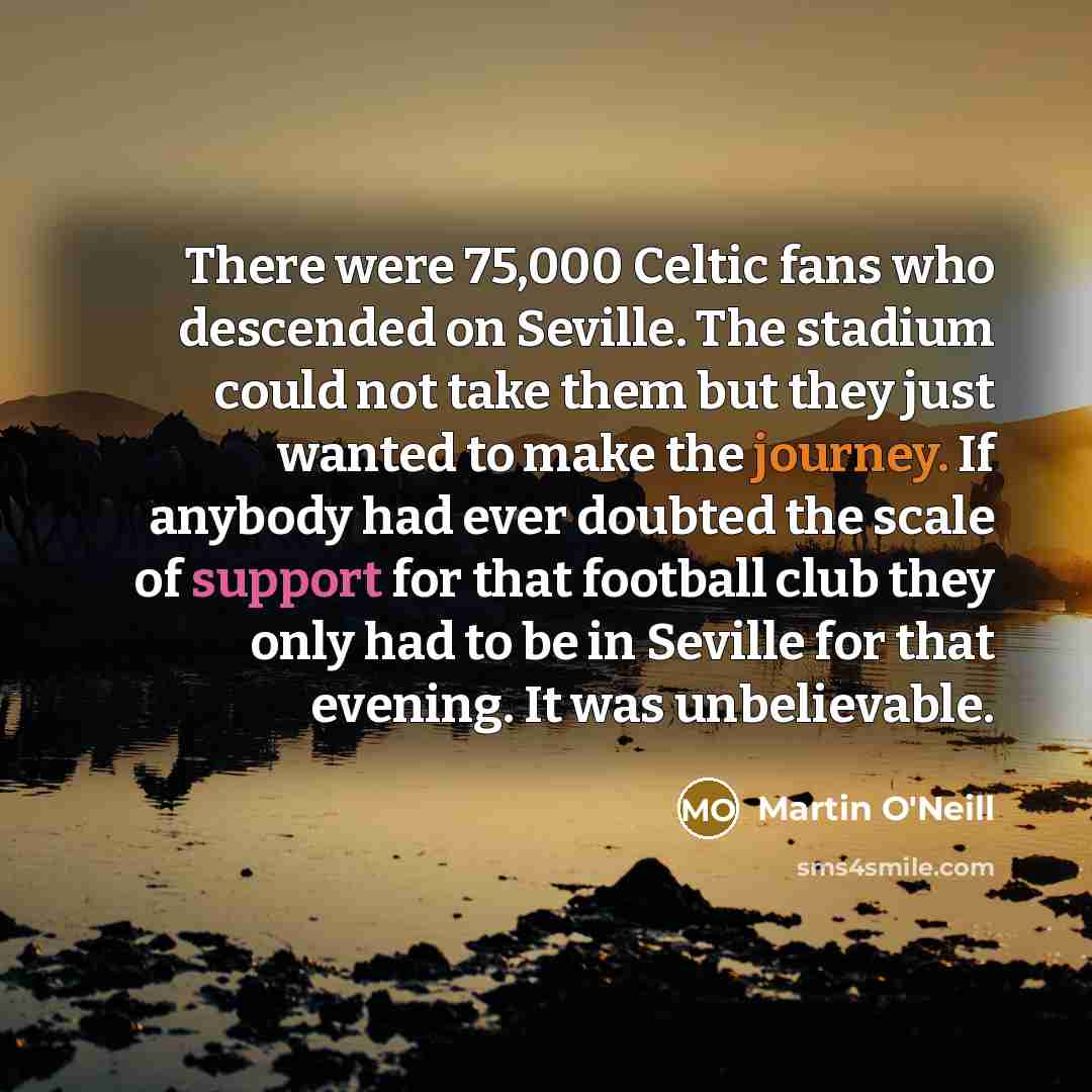 “There were 75,000 Celtic fans who descended on Seville. The…” quote by Martin O'Neill