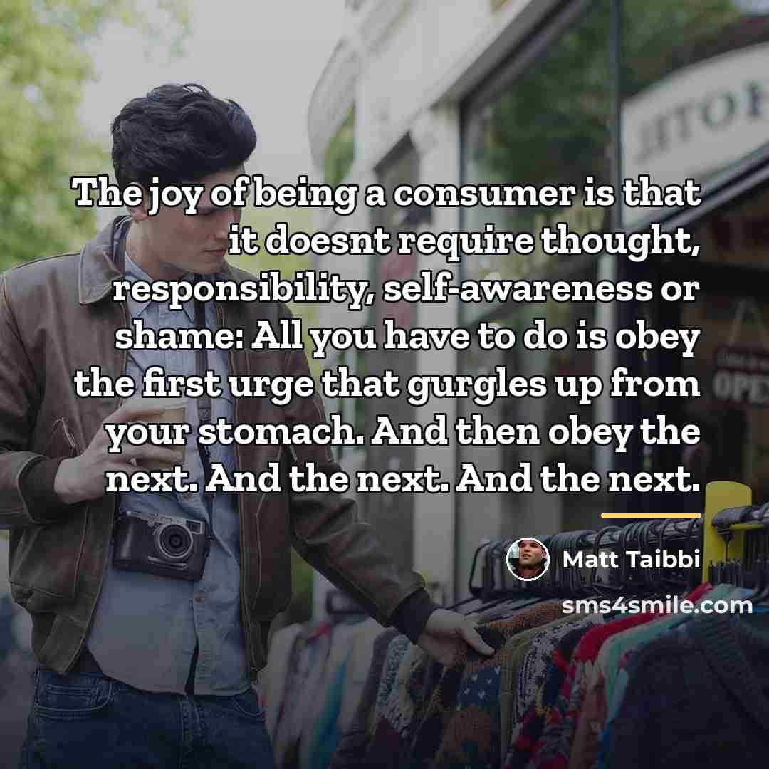 “The joy of being a consumer is that it doesnt…” quote by Matt Taibbi