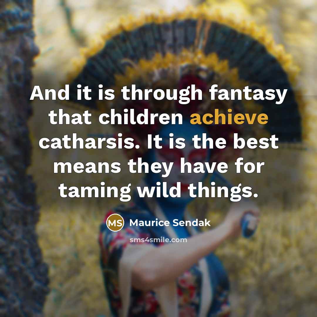 “And it is through fantasy that children achieve catharsis. It…” quote by Maurice Sendak