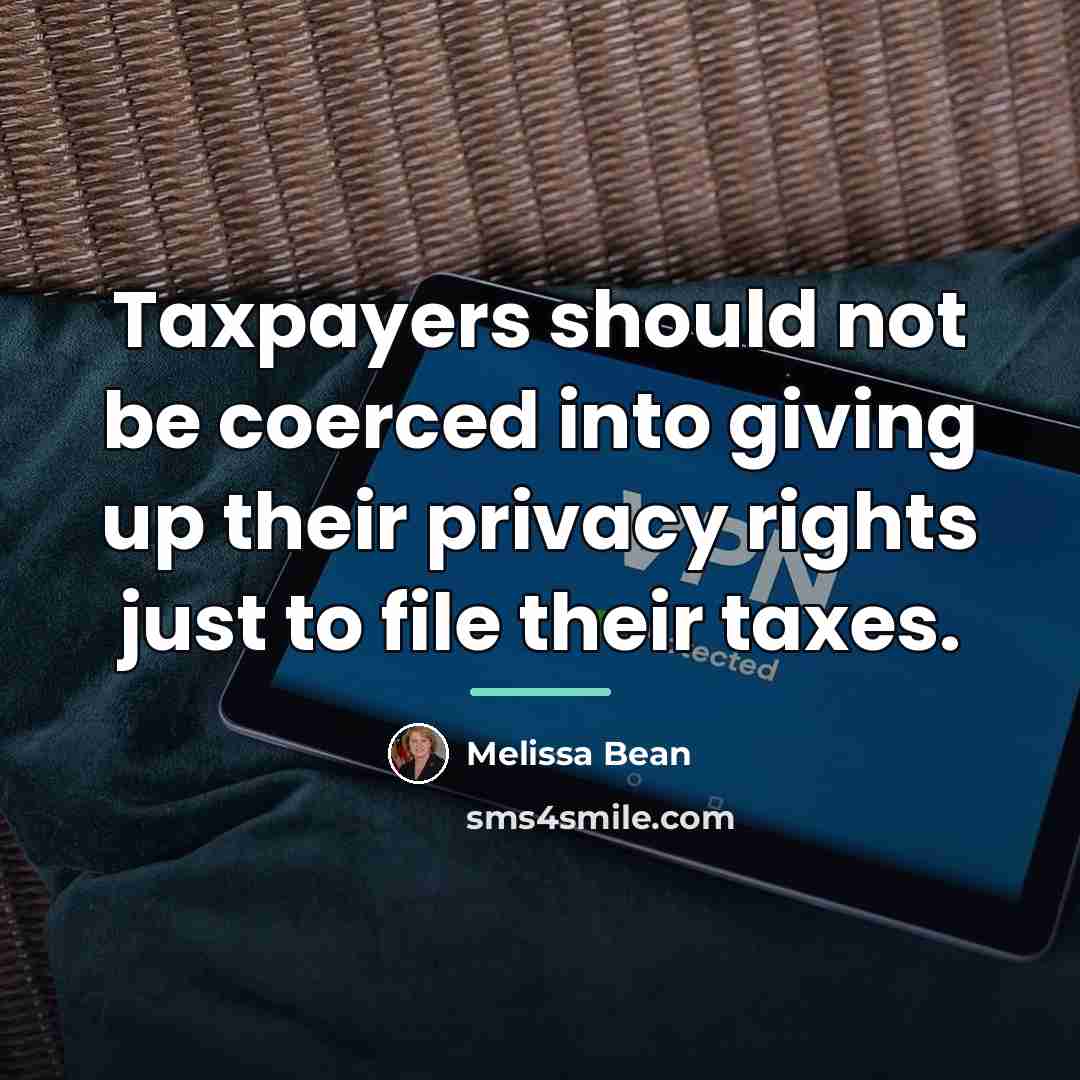 “Taxpayers should not be coerced into giving up their privacy…” quote by Melissa Bean