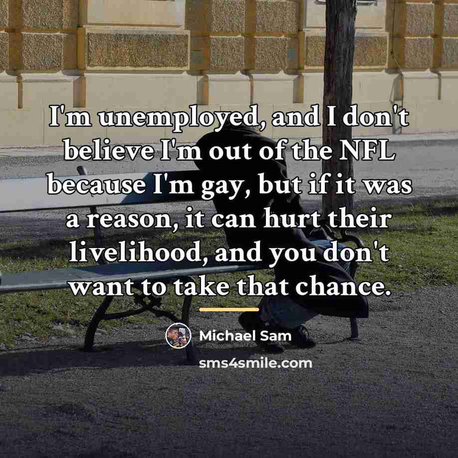“I'm unemployed, and I don't believe I'm out of the…” quote by Michael Sam