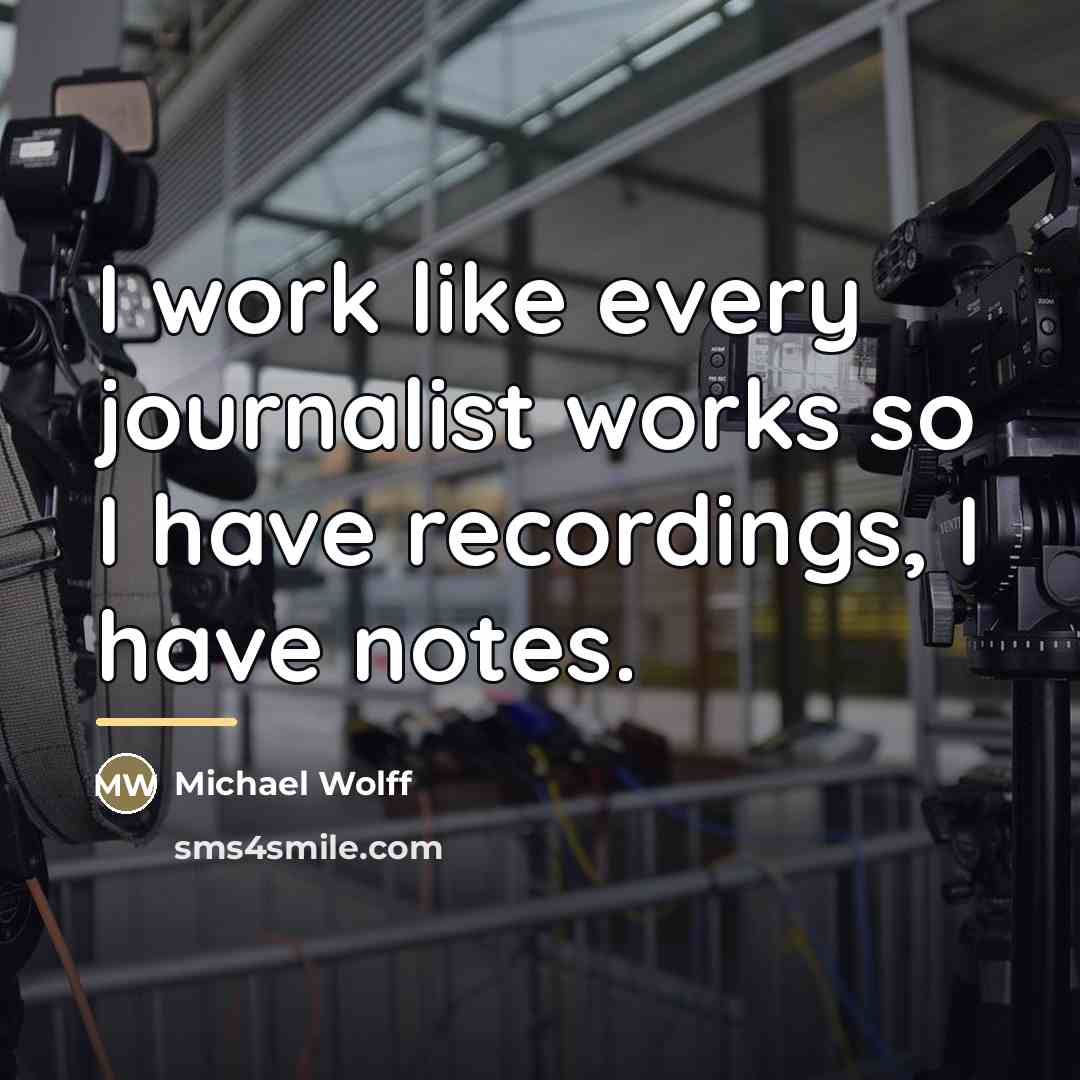 “I work like every journalist works so I have recordings,…” quote by Michael Wolff