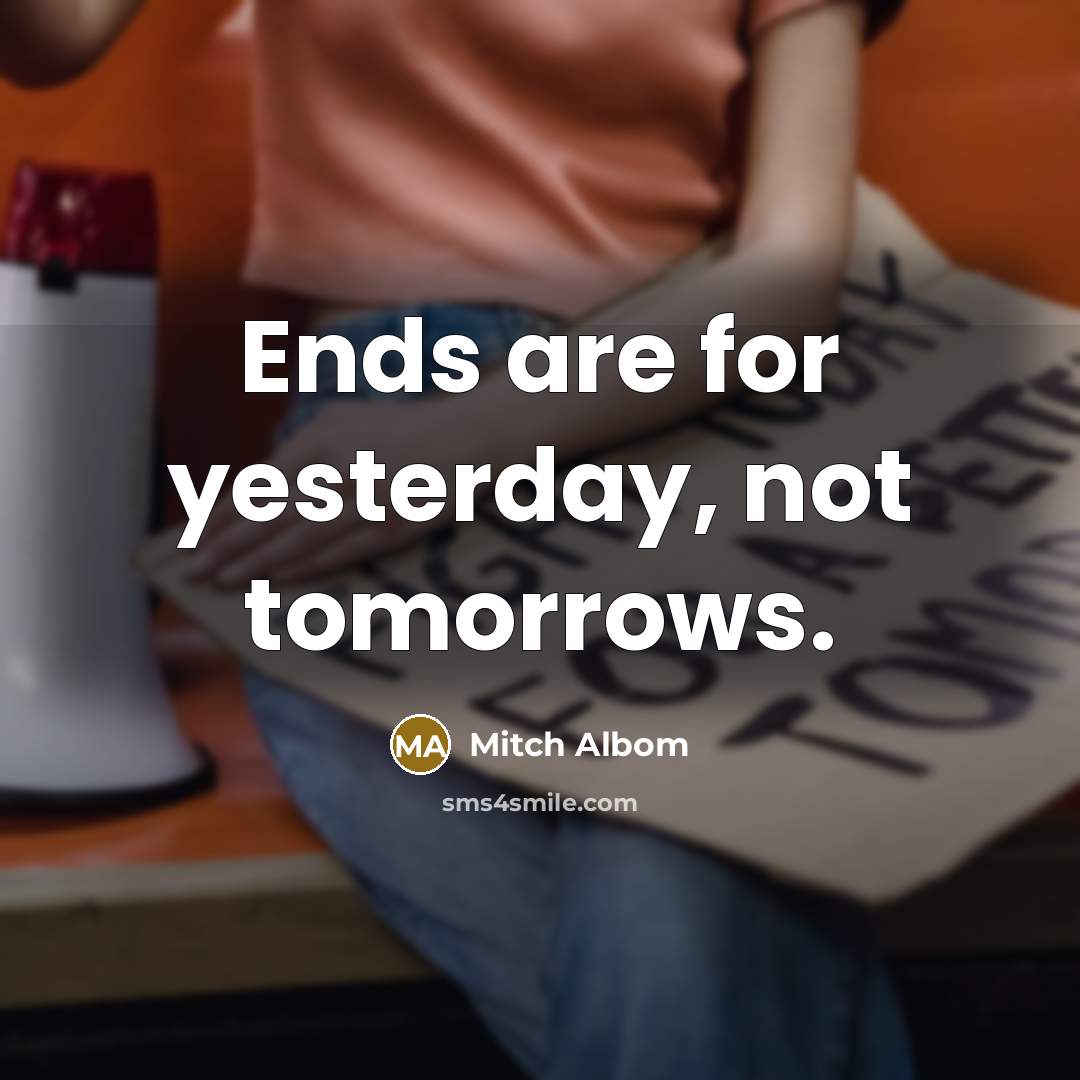 “Ends are for yesterday, not tomorrows.…” quote by Mitch Albom