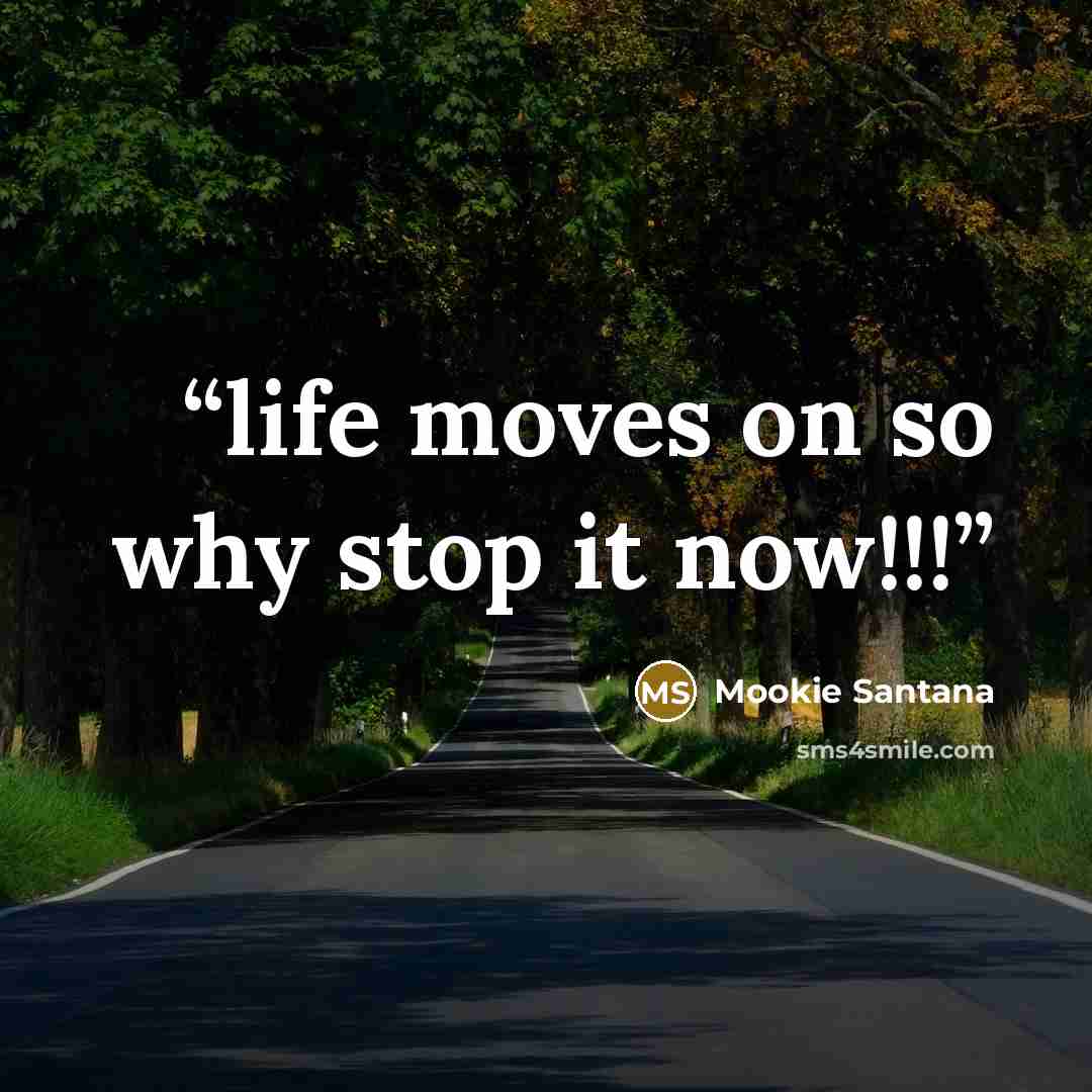 “life moves on so why stop it now!!!” quote by Mookie Santana