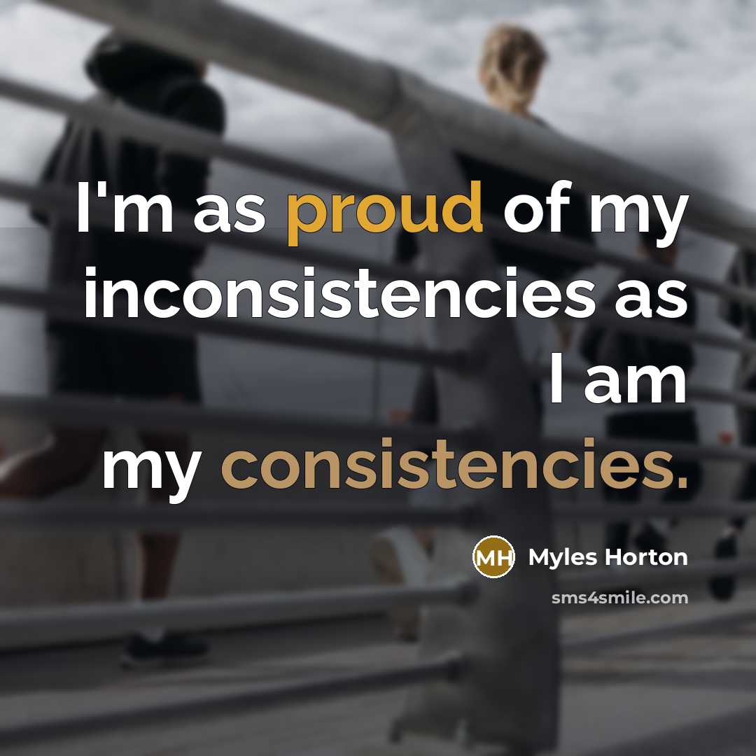“I'm as proud of my inconsistencies as I am my…” quote by Myles Horton