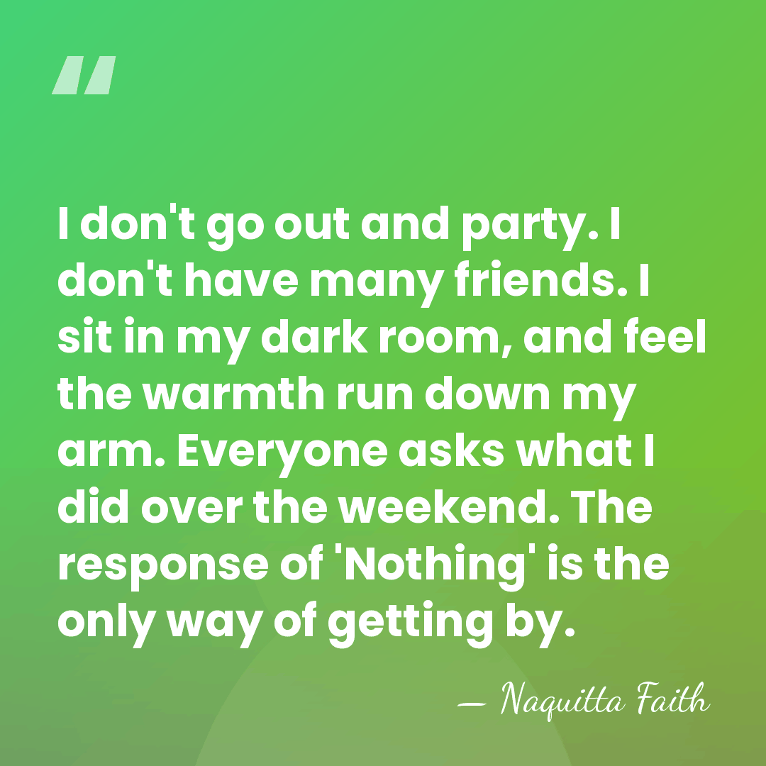 I don't go out and party. I don't have many friends. I&hellip; - Naquitta Faith