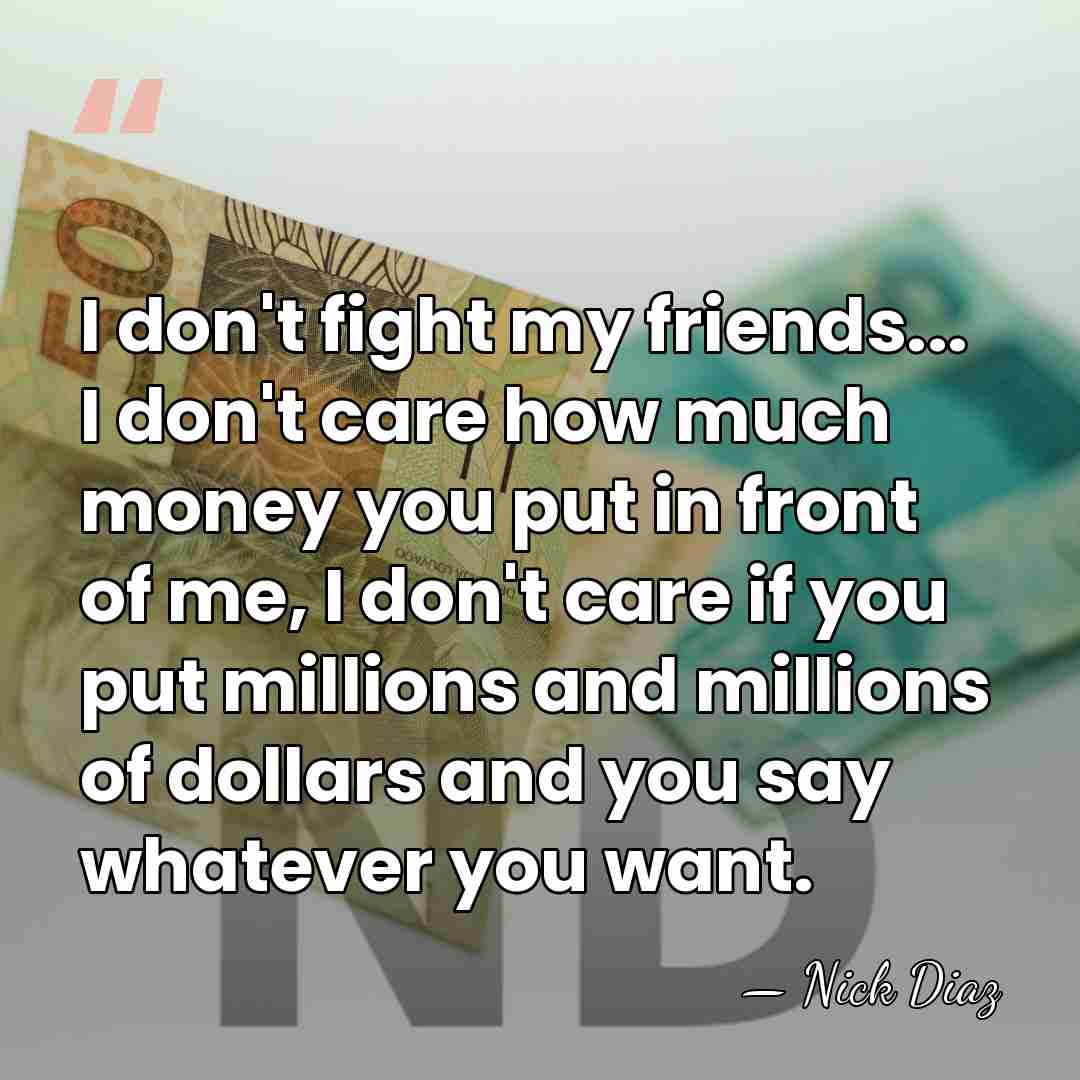 I don't fight my friends... I don't care how much money you&hellip; - Nick Diaz