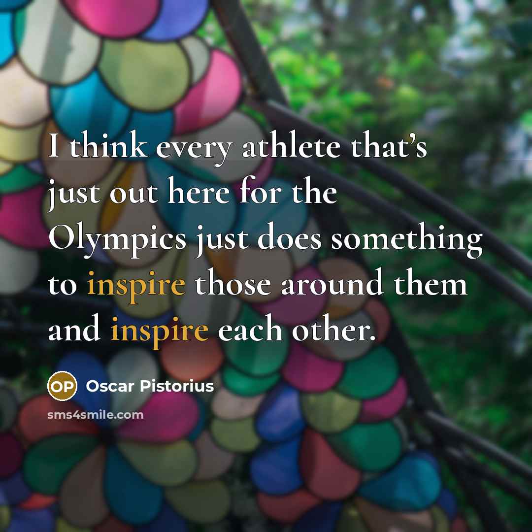 “I think every athlete that’s just out here for the…” quote by Oscar Pistorius