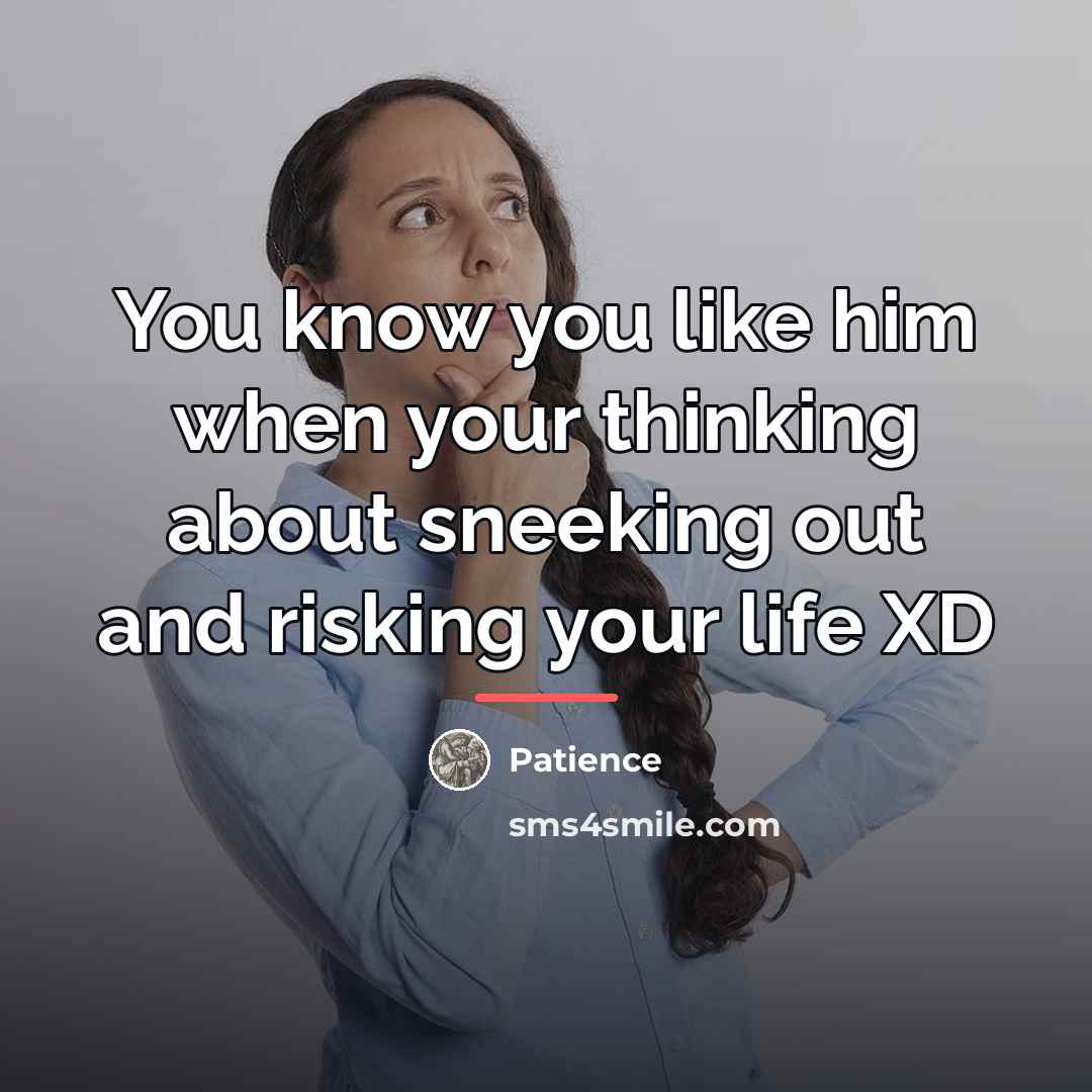 “You know you like him when your thinking about sneeking…” quote by Patience