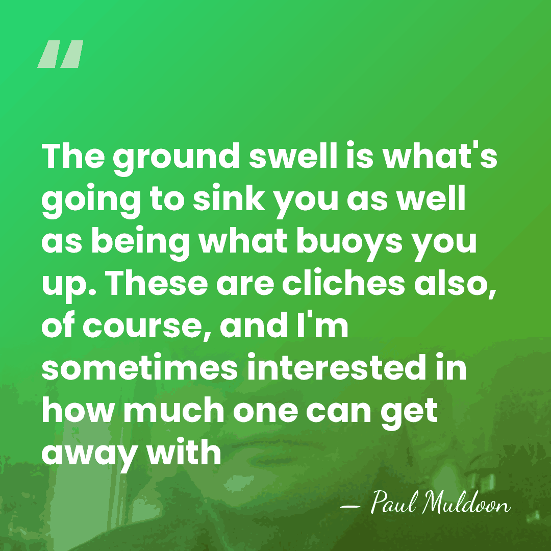 The ground swell is what's going to sink you as well as&hellip; - Paul Muldoon