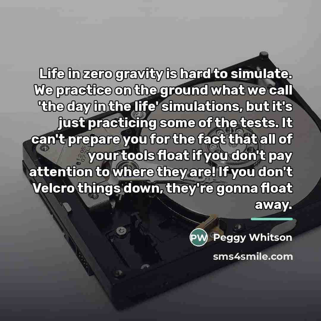 “Life in zero gravity is hard to simulate. We practice…” quote by Peggy Whitson