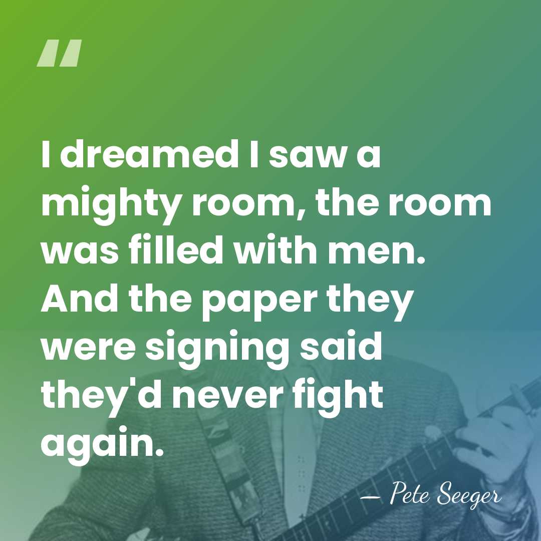 I dreamed I saw a mighty room, the room was filled with&hellip; - Pete Seeger