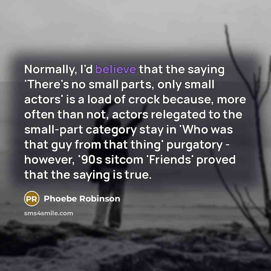 “Normally, I'd believe that the saying 'There's no small parts,…” quote by Phoebe Robinson