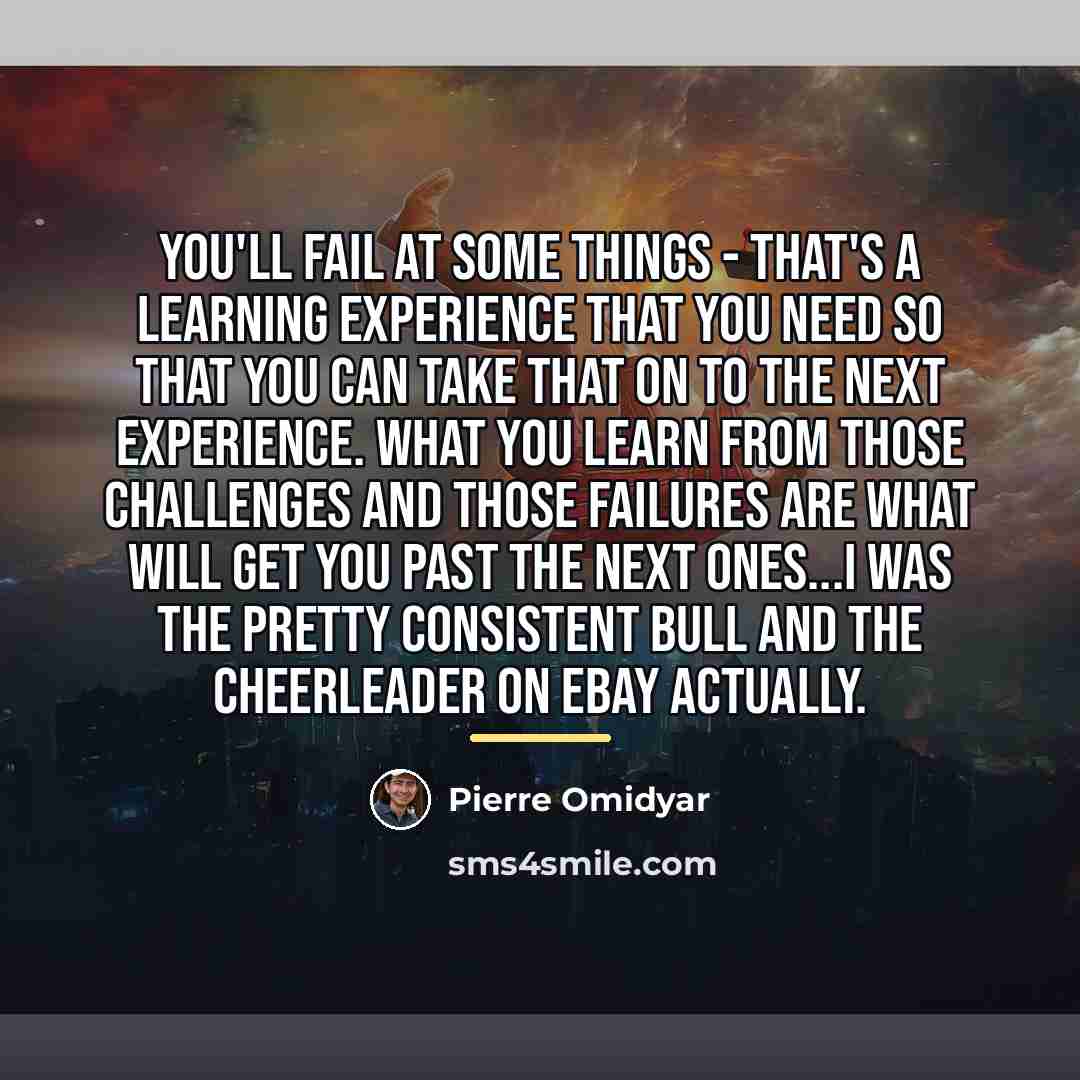 “You'll fail at some things - that's a learning experience…” quote by Pierre Omidyar