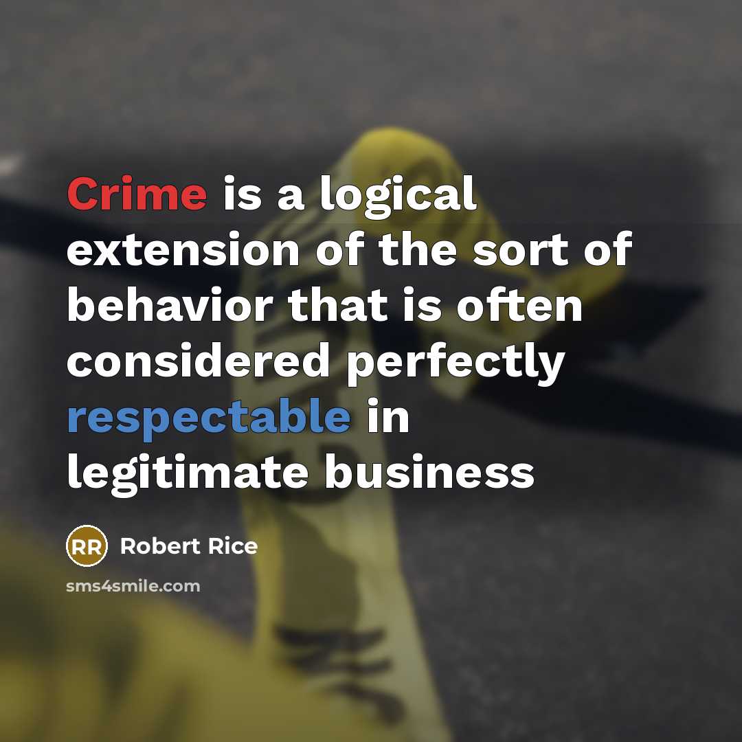“Crime is a logical extension of the sort of behavior that is often considered perfectly respectable in legitimate business” quote by Robert Rice