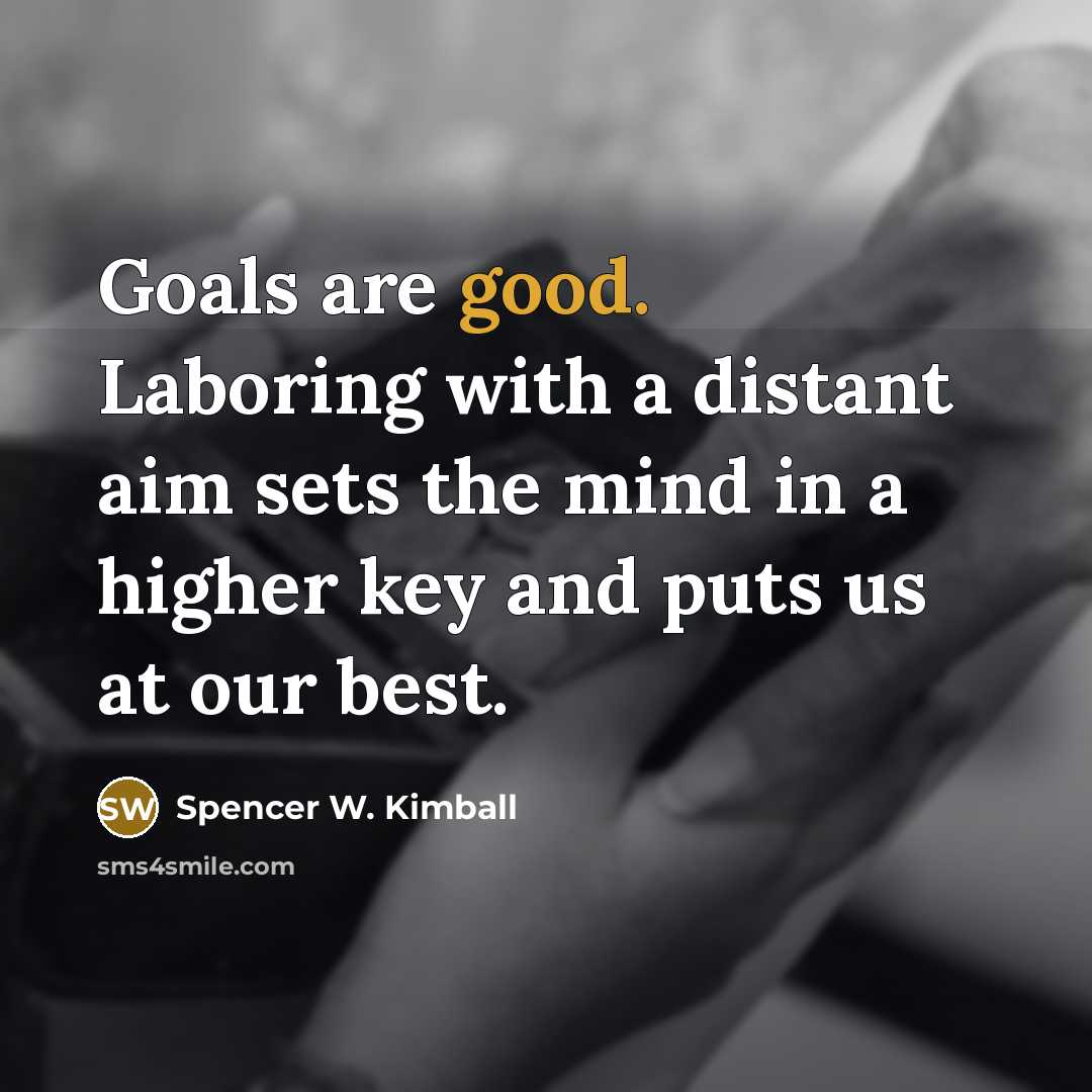 “Goals are good. Laboring with a distant aim sets the…” quote by Spencer W. Kimball