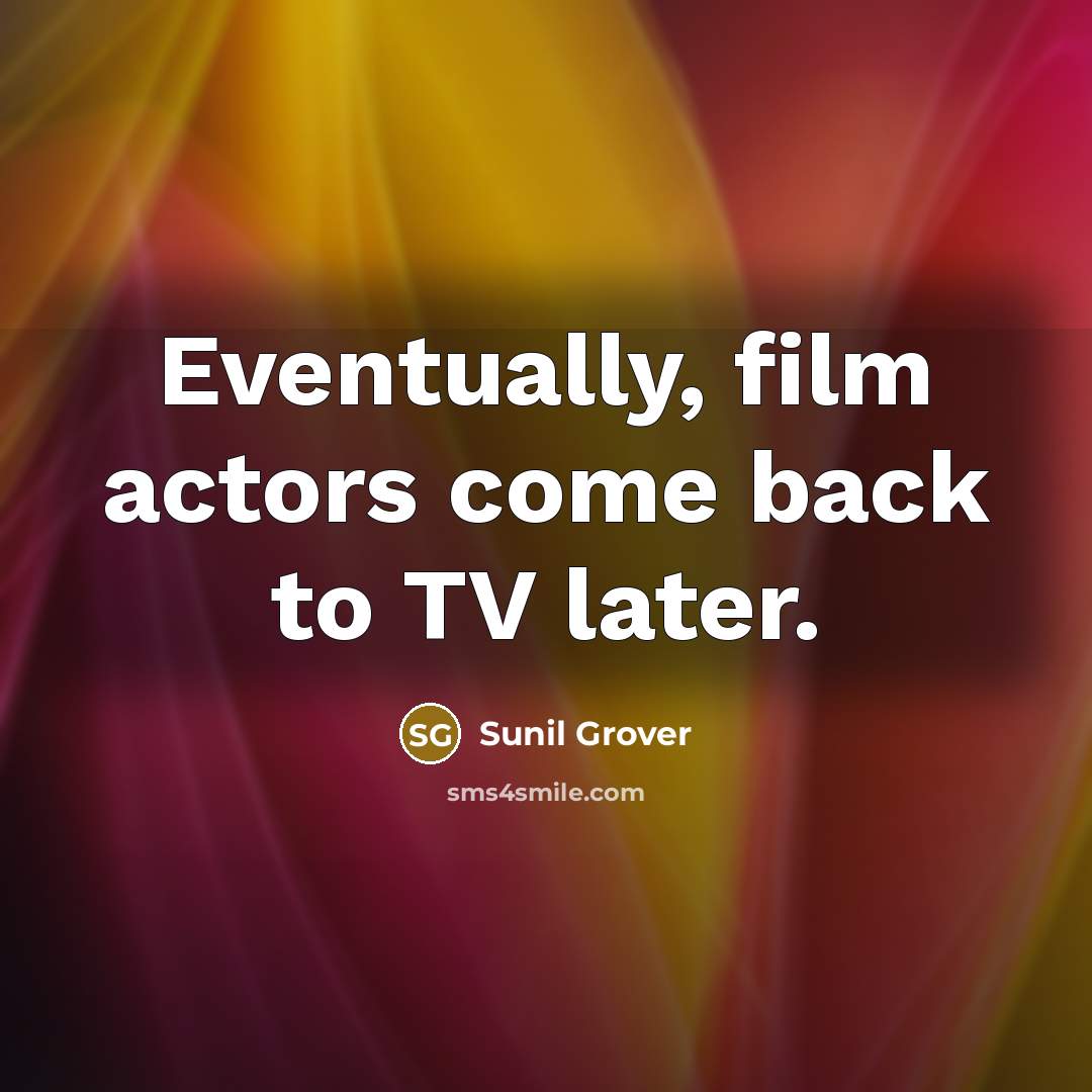 “Eventually, film actors come back to TV later.” quote by Sunil Grover