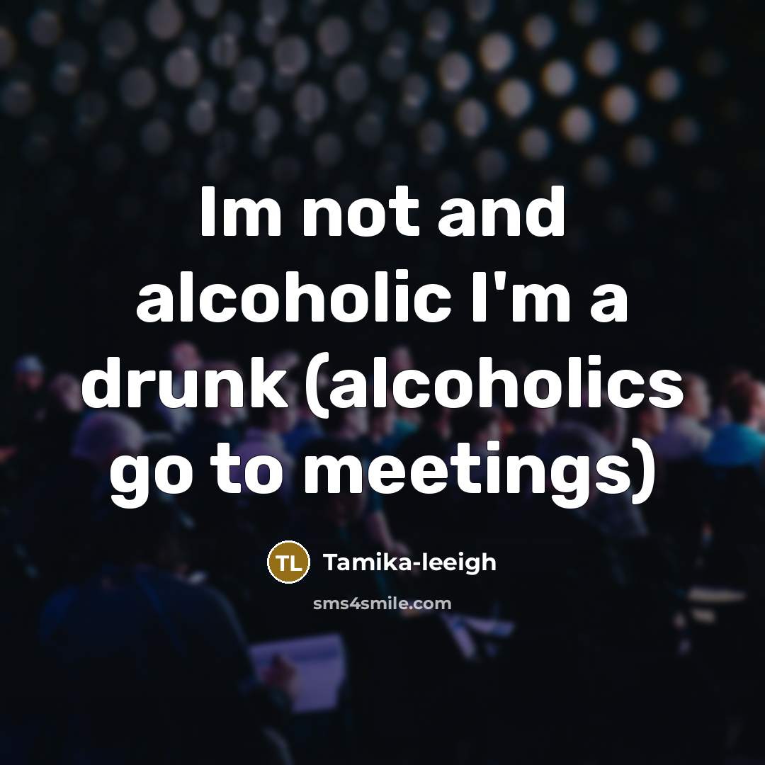 “Im not and alcoholic I'm a drunk (alcoholics go to…” quote by Tamika-leeigh