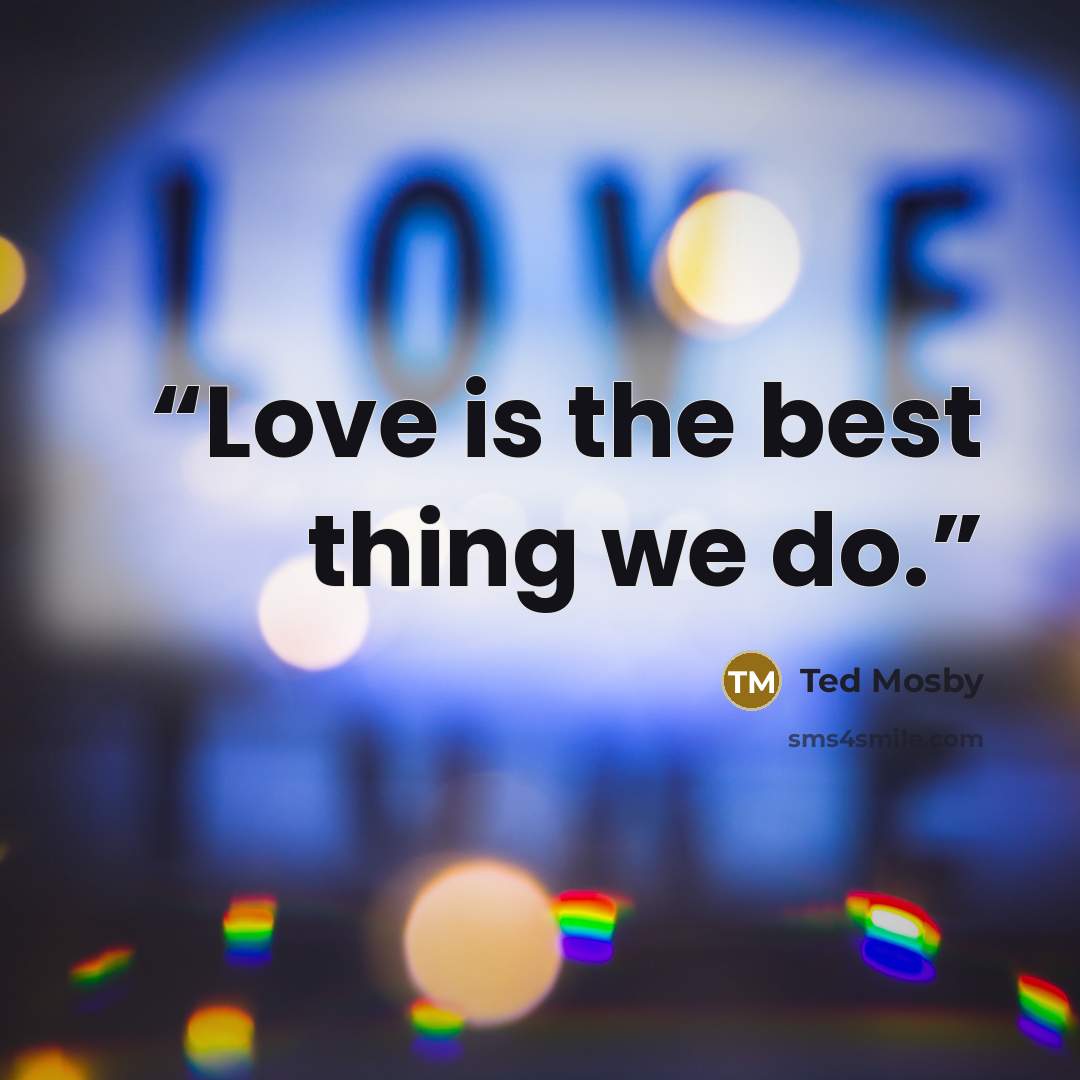 “Love is the best thing we do.” quote by Ted Mosby