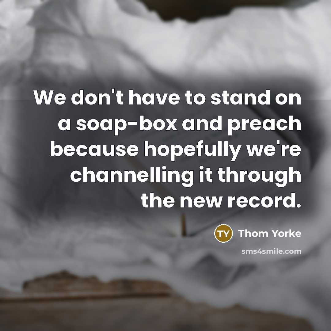 “We don't have to stand on a soap-box and preach…” quote by Thom Yorke