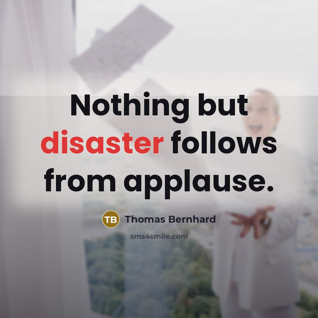 “Nothing but disaster follows from applause.…” quote by Thomas Bernhard