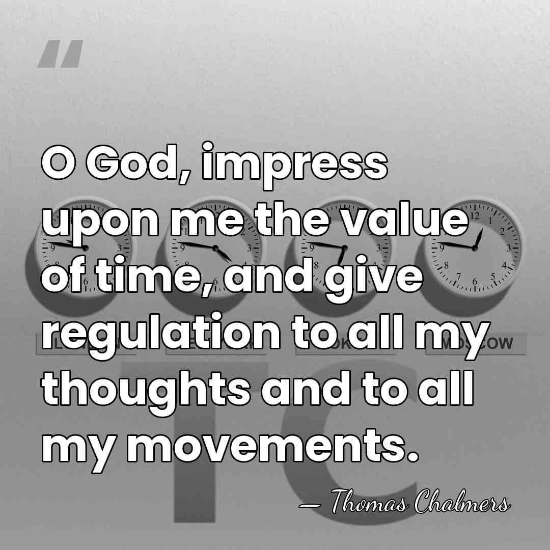 O God, impress upon me the value of time, and give regulation&hellip; - Thomas Chalmers