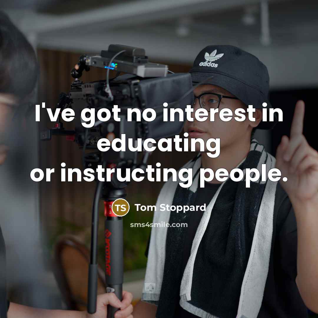 “I've got no interest in educating or instructing people.” quote by Tom Stoppard