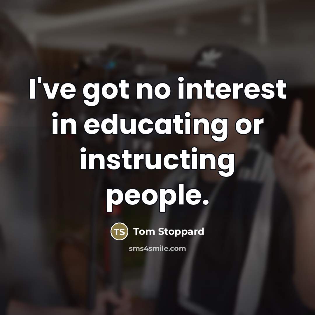“I've got no interest in educating or instructing people.…” quote by Tom Stoppard