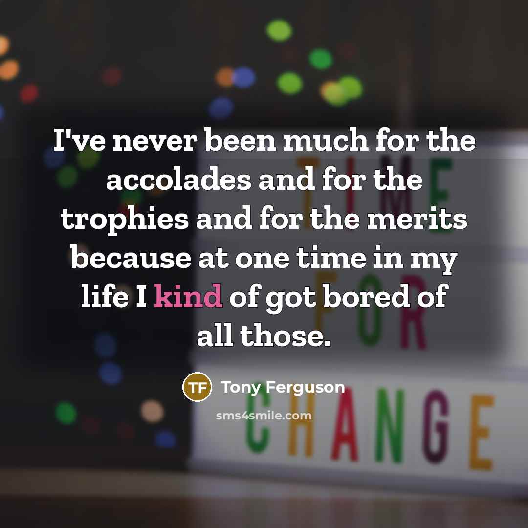 “I've never been much for the accolades and for the…” quote by Tony Ferguson
