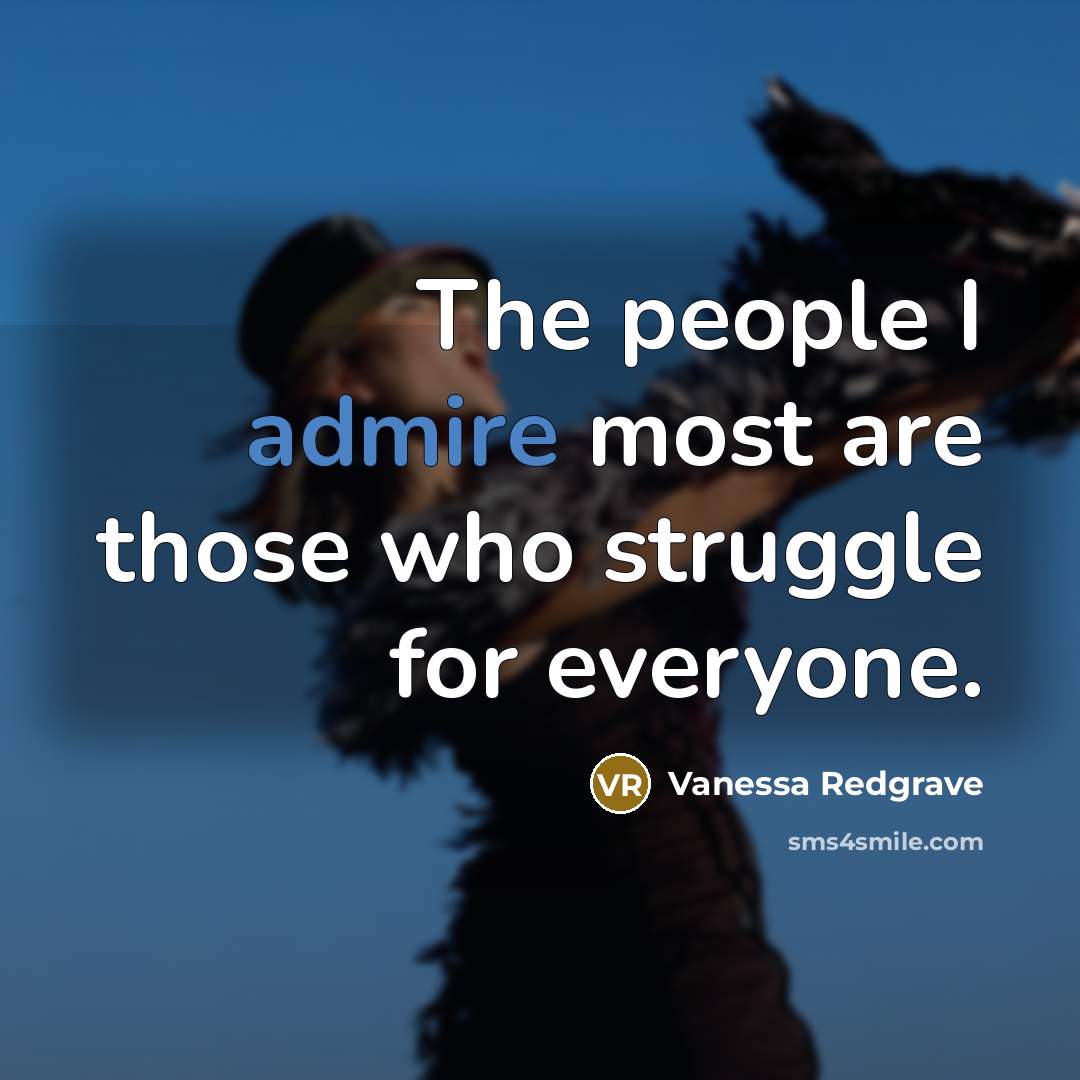 “The people I admire most are those who struggle for…” quote by Vanessa Redgrave