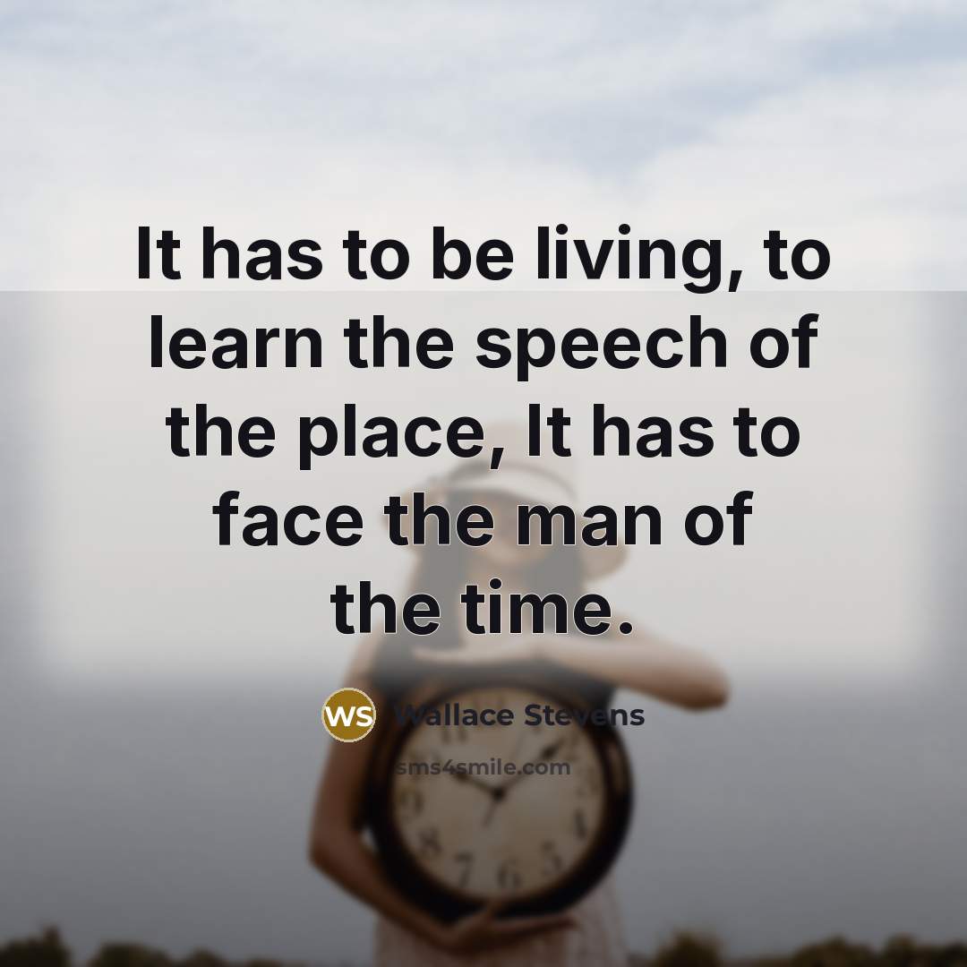 “It has to be living, to learn the speech of…” quote by Wallace Stevens